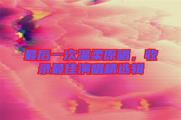 最后一次溫柔原唱，收錄最佳演唱精選輯