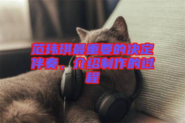 范瑋琪最重要的決定伴奏，介紹制作的過程