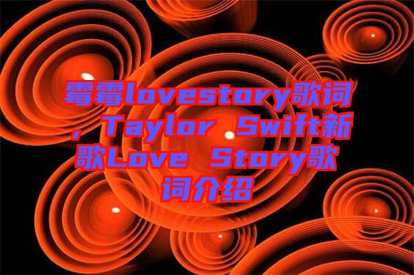 霉霉lovestory歌詞，Taylor Swift新歌Love Story歌詞介紹