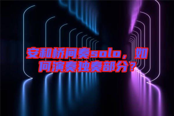 安和橋間奏solo，如何演奏獨(dú)奏部分？