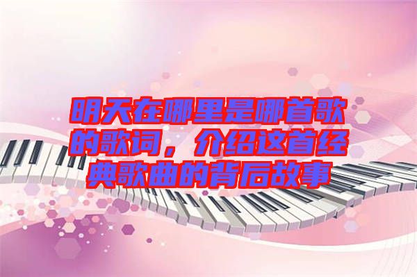 明天在哪里是哪首歌的歌詞，介紹這首經(jīng)典歌曲的背后故事