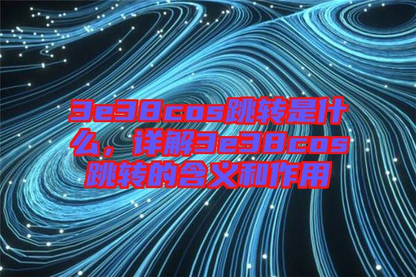 3e38cos跳轉是什么，詳解3e38cos跳轉的含義和作用