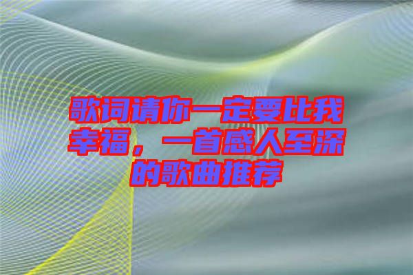 歌詞請(qǐng)你一定要比我幸福，一首感人至深的歌曲推薦