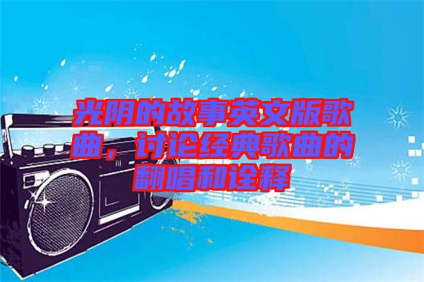 光陰的故事英文版歌曲，討論經(jīng)典歌曲的翻唱和詮釋