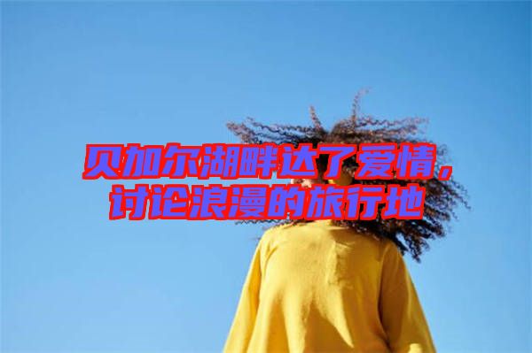 貝加爾湖畔達(dá)了愛(ài)情，討論浪漫的旅行地