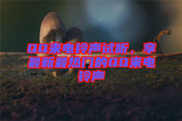 QQ來電鈴聲試聽，享最新最熱門的QQ來電鈴聲