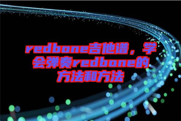 redbone吉他譜，學(xué)會(huì)彈奏redbone的方法和方法