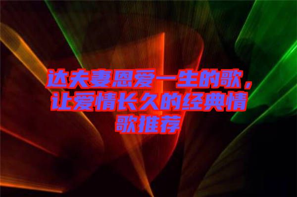 達(dá)夫妻恩愛(ài)一生的歌，讓愛(ài)情長(zhǎng)久的經(jīng)典情歌推薦