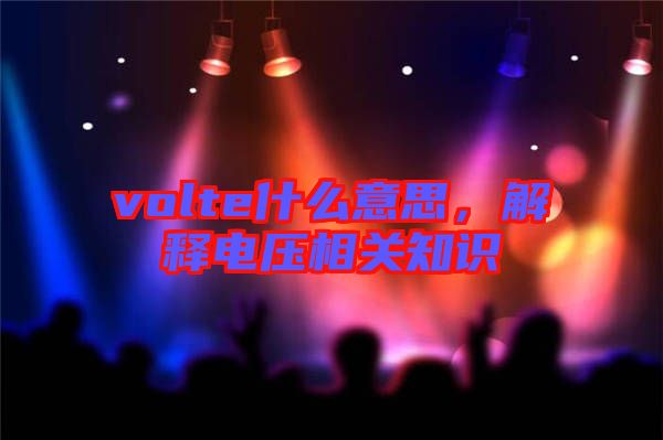 volte什么意思，解釋電壓相關(guān)知識