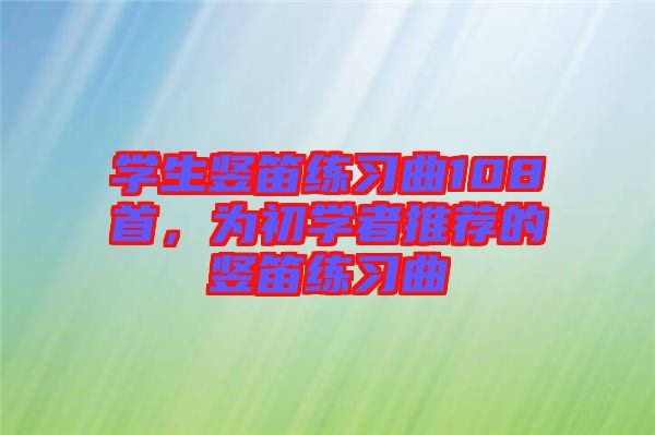 學(xué)生豎笛練習(xí)曲108首，為初學(xué)者推薦的豎笛練習(xí)曲