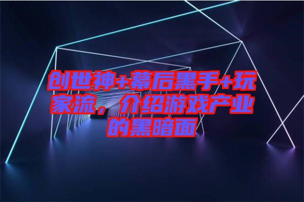 創(chuàng)世神+幕后黑手+玩家流，介紹游戲產(chǎn)業(yè)的黑暗面