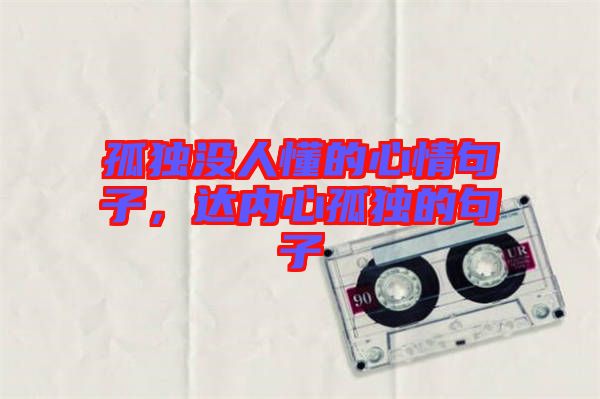 孤獨沒人懂的心情句子，達內(nèi)心孤獨的句子