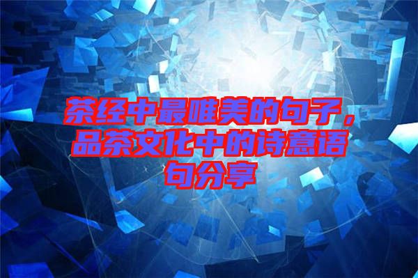茶經(jīng)中最唯美的句子，品茶文化中的詩意語句分享