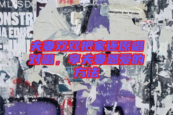 夫妻雙雙把家還原唱對唱，享夫妻恩愛的方法