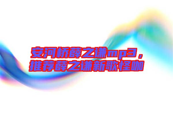 安河橋薛之謙mp3，推薦薛之謙新歌怪咖