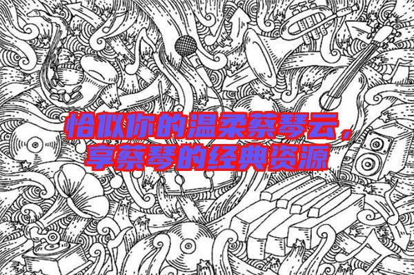 恰似你的溫柔蔡琴云，享蔡琴的經(jīng)典資源