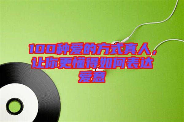 100種愛的方式真人，讓你更懂得如何表達(dá)愛意