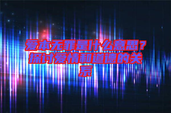 愛本無罪是什么意思？探討愛情和道德的關(guān)系