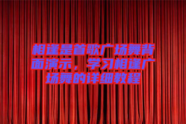 相逢是首歌廣場舞背面演示，學(xué)習(xí)相逢廣場舞的詳細(xì)教程