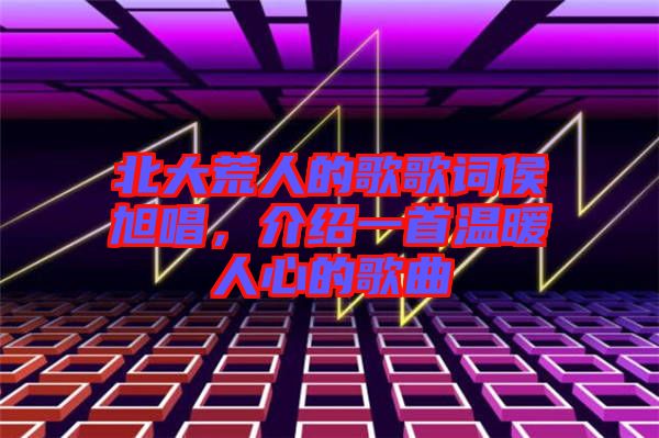 北大荒人的歌歌詞侯旭唱，介紹一首溫暖人心的歌曲
