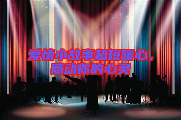 愛情小故事超短暖心，感動你的心靈