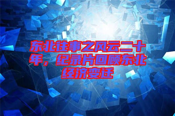 東北往事之風(fēng)云二十年，紀(jì)錄片回顧東北經(jīng)濟變遷