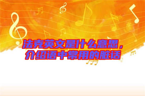法克英文是什么意思，介紹語(yǔ)中常用的臟話