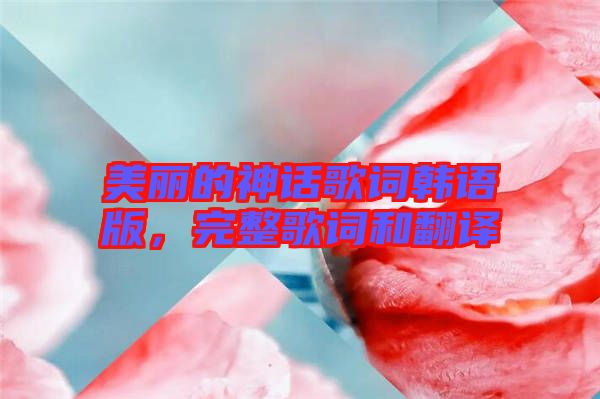 美麗的神話歌詞韓語(yǔ)版，完整歌詞和翻譯