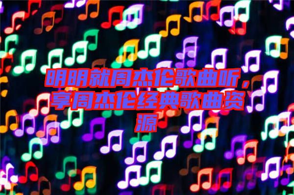 明明就周杰倫歌曲聽，享周杰倫經(jīng)典歌曲資源