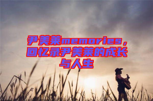 尹美萊memories，回憶錄尹美萊的成長(zhǎng)與人生