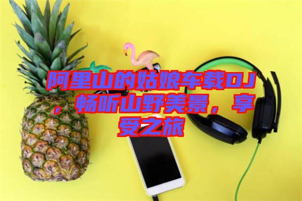 阿里山的姑娘車載DJ，暢聽山野美景，享受之旅