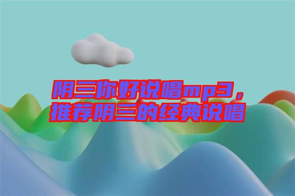 陰三你好說唱mp3，推薦陰三的經(jīng)典說唱