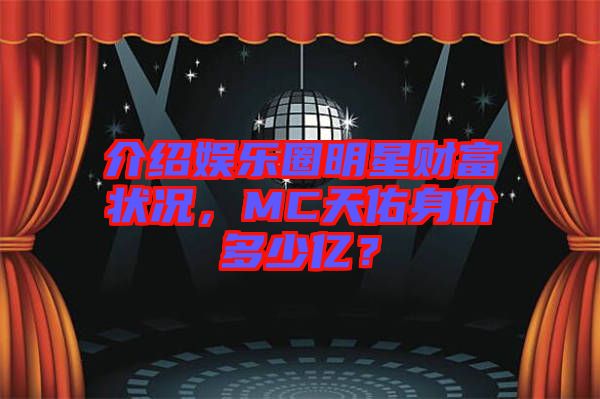 介紹娛樂圈明星財(cái)富狀況，MC天佑身價(jià)多少億？