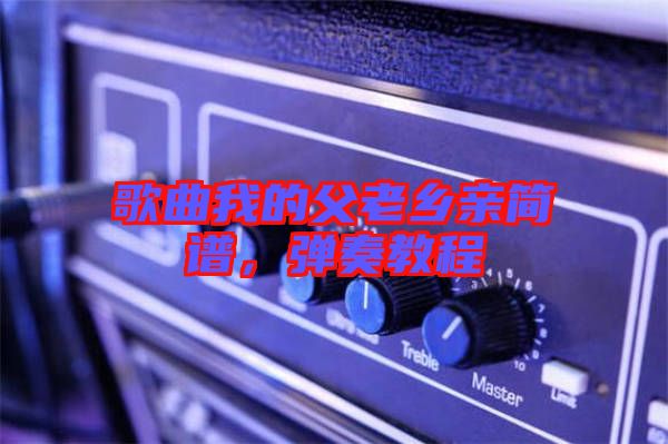 歌曲我的父老鄉(xiāng)親簡譜，彈奏教程