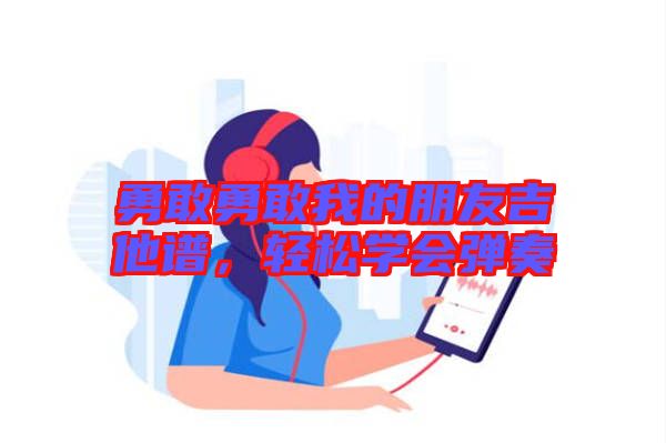 勇敢勇敢我的朋友吉他譜，輕松學(xué)會(huì)彈奏