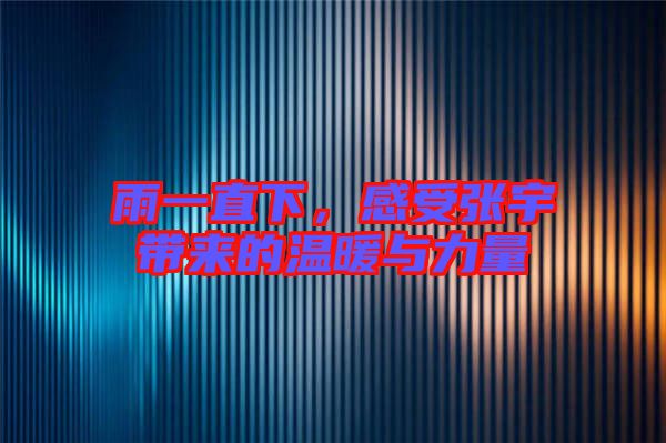 雨一直下，感受張宇帶來(lái)的溫暖與力量