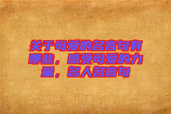 關(guān)于母愛(ài)的名言句有哪些，感受母愛(ài)的力量，名人名言句