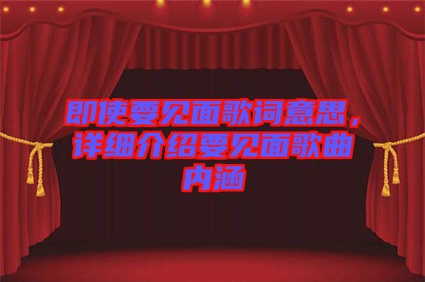即使要見面歌詞意思，詳細介紹要見面歌曲內涵