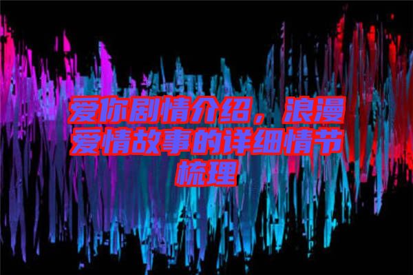 愛(ài)你劇情介紹，浪漫愛(ài)情故事的詳細(xì)情節(jié)梳理