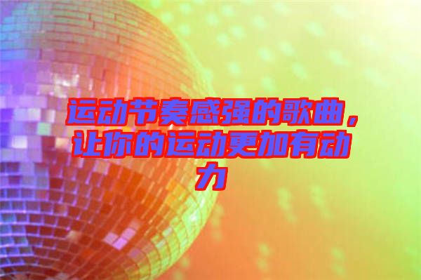運(yùn)動節(jié)奏感強(qiáng)的歌曲，讓你的運(yùn)動更加有動力