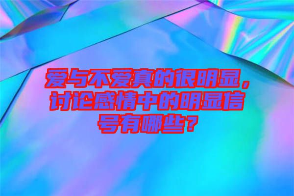 愛與不愛真的很明顯，討論感情中的明顯信號有哪些？