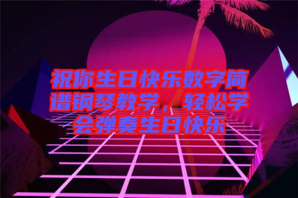 祝你生日快樂數(shù)字簡譜鋼琴教學，輕松學會彈奏生日快樂