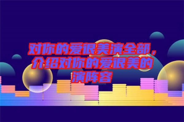 對你的愛很美演全部，介紹對你的愛很美的演陣容