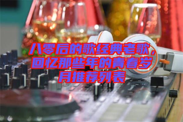 八零后的歌經典老歌，回憶那些年的青春歲月推薦列表