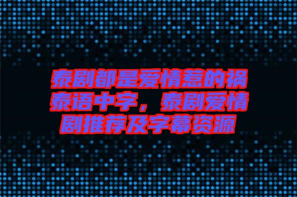 泰劇都是愛情惹的禍泰語中字，泰劇愛情劇推薦及字幕資源