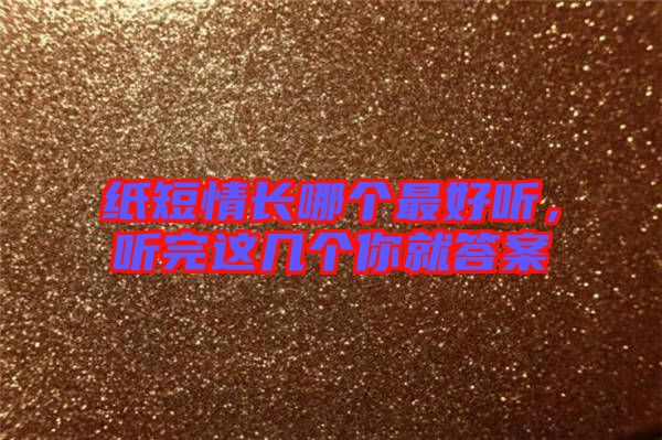 紙短情長哪個(gè)最好聽，聽完這幾個(gè)你就答案