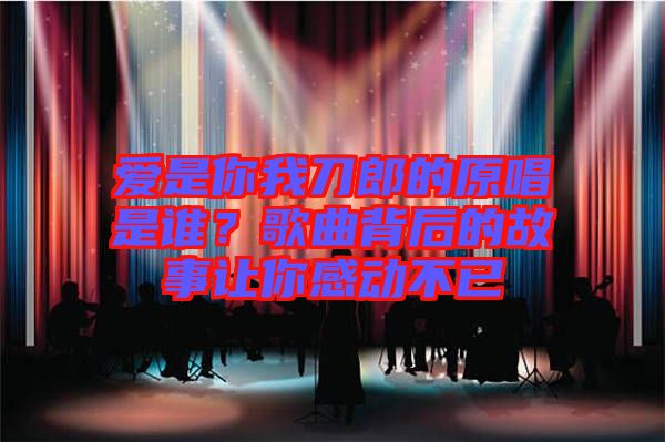 愛(ài)是你我刀郎的原唱是誰(shuí)？歌曲背后的故事讓你感動(dòng)不已