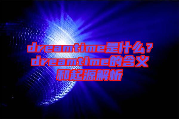 dreamtime是什么？dreamtime的含義和起源解析