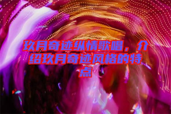 玖月奇跡縱情歌唱，介紹玖月奇跡風(fēng)格的特點(diǎn)