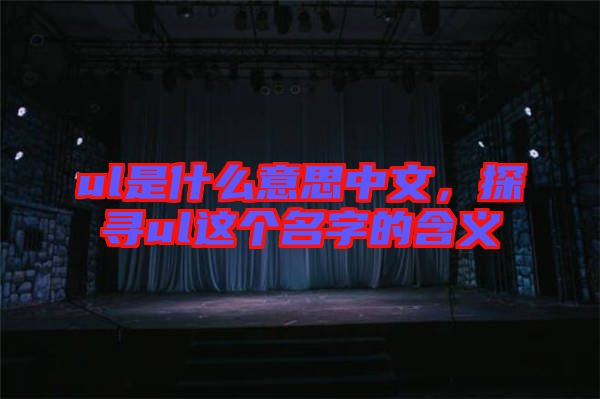 ul是什么意思中文，探尋ul這個(gè)名字的含義